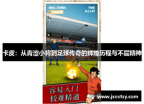卡皮：从青涩小将到足球传奇的辉煌历程与不屈精神