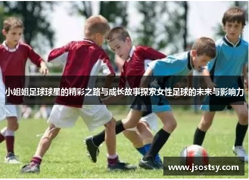 小姐姐足球球星的精彩之路与成长故事探索女性足球的未来与影响力
