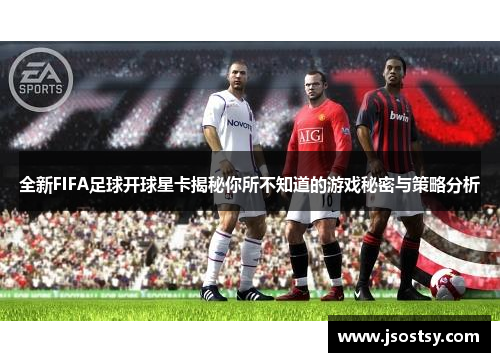 全新FIFA足球开球星卡揭秘你所不知道的游戏秘密与策略分析