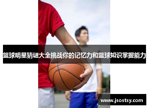 篮球明星猜谜大全挑战你的记忆力和篮球知识掌握能力