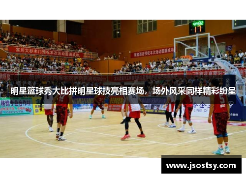明星篮球秀大比拼明星球技亮相赛场，场外风采同样精彩纷呈