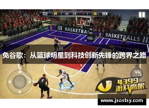 免谷歌：从篮球明星到科技创新先锋的跨界之路