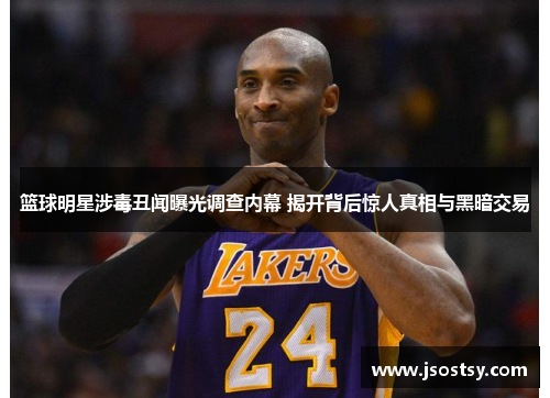 篮球明星涉毒丑闻曝光调查内幕 揭开背后惊人真相与黑暗交易
