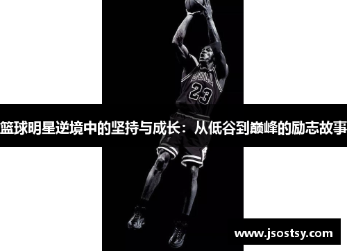 篮球明星逆境中的坚持与成长：从低谷到巅峰的励志故事