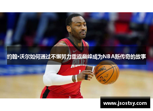 约翰·沃尔如何通过不懈努力重返巅峰成为NBA新传奇的故事