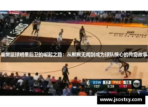 襄樊篮球明星后卫的崛起之路：从默默无闻到成为球队核心的传奇故事