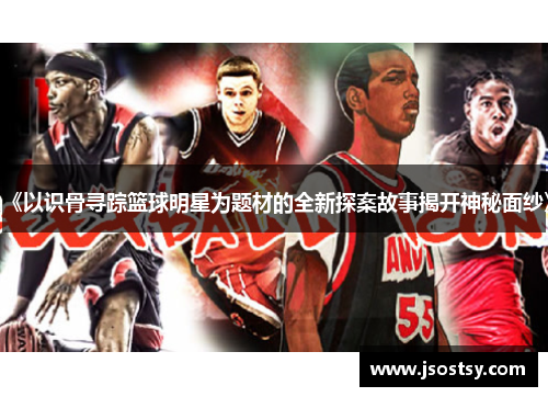 《以识骨寻踪篮球明星为题材的全新探案故事揭开神秘面纱》