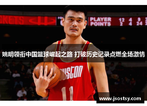 姚明领衔中国篮球崛起之路 打破历史记录点燃全场激情